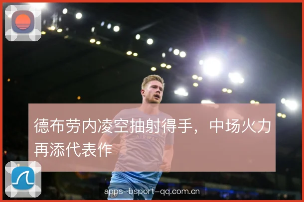德布劳内凌空抽射得手，中场火力再添代表作