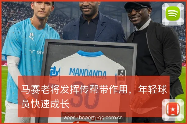 马赛老将发挥传帮带作用，年轻球员快速成长